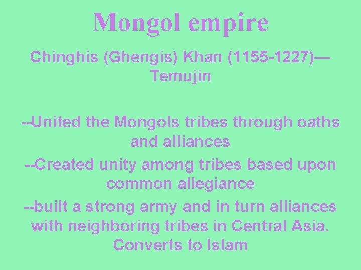 Mongol empire Chinghis (Ghengis) Khan (1155 -1227)— Temujin --United the Mongols tribes through oaths