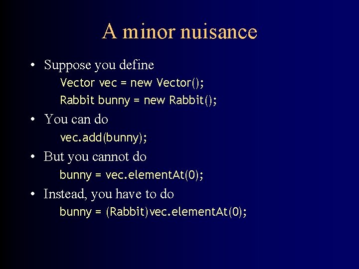 A minor nuisance • Suppose you define Vector vec = new Vector(); Rabbit bunny