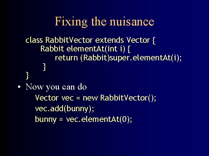 Fixing the nuisance class Rabbit. Vector extends Vector { Rabbit element. At(int i) {