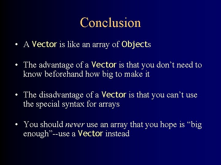 Conclusion • A Vector is like an array of Objects • The advantage of Conclusion • A Vector is like an array of Objects • The advantage of