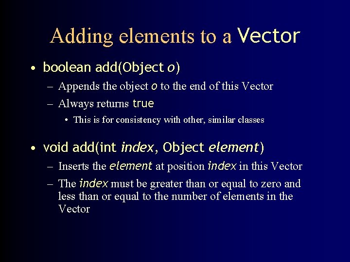 Adding elements to a Vector • boolean add(Object o) – Appends the object o