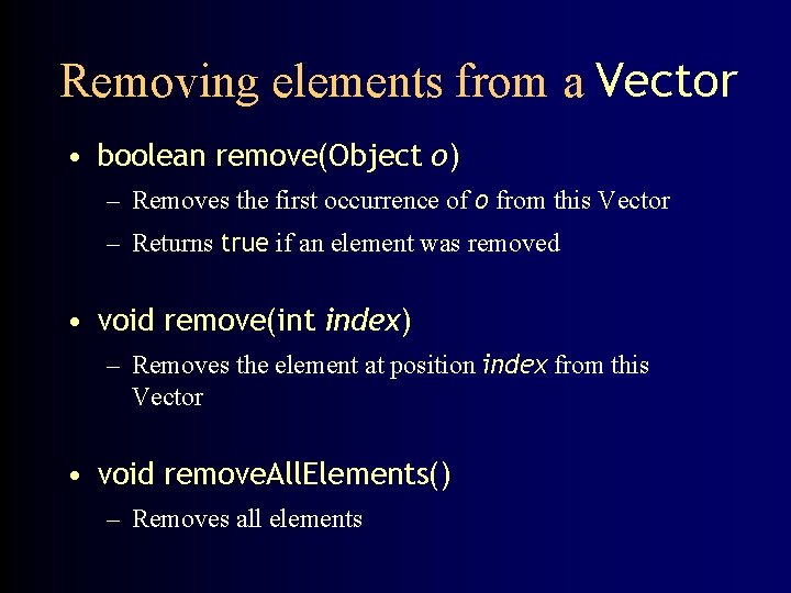 Removing elements from a Vector • boolean remove(Object o) – Removes the first occurrence