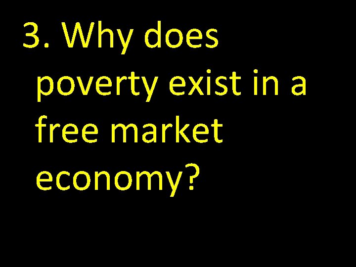 3. Why does poverty exist in a free market economy? 