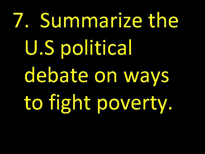 7. Summarize the U. S political debate on ways to fight poverty. 