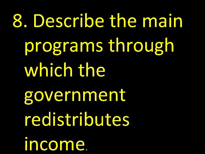 8. Describe the main programs through which the government redistributes income. 