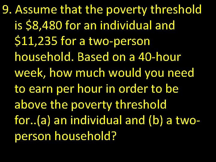 9. Assume that the poverty threshold is $8, 480 for an individual and $11,