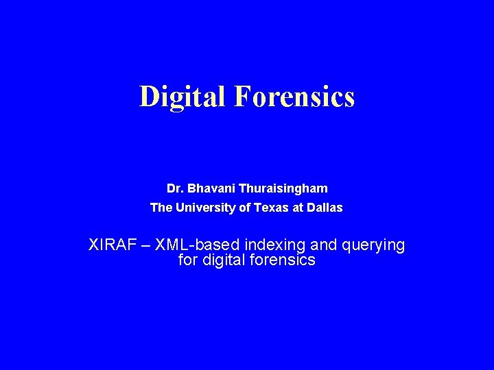 Digital Forensics Dr. Bhavani Thuraisingham The University of Texas at Dallas XIRAF – XML-based