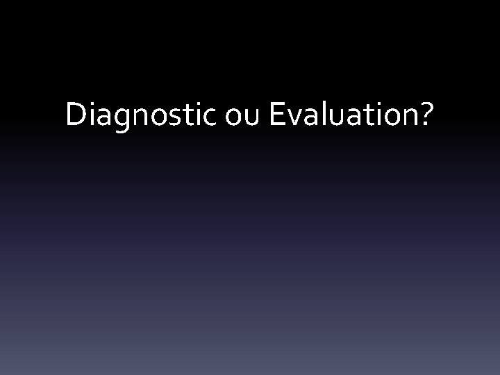 Diagnostic ou Evaluation? 