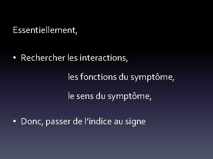 Essentiellement, • Recher les interactions, les fonctions du symptôme, le sens du symptôme, •