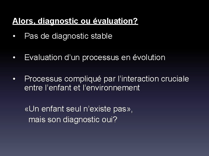 Alors, diagnostic ou évaluation? • Pas de diagnostic stable • Evaluation d’un processus en