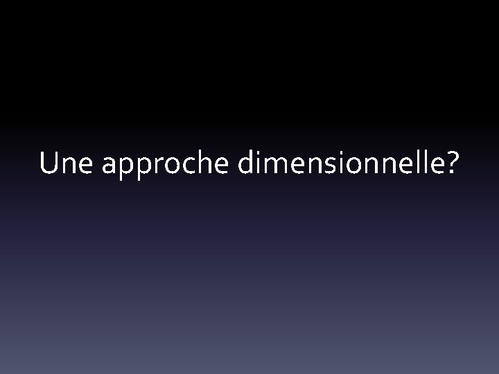 Une approche dimensionnelle? 