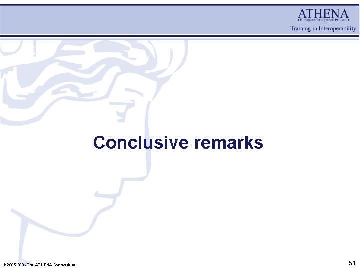 Conclusive remarks © 2005 -2006 The ATHENA Consortium. 51 