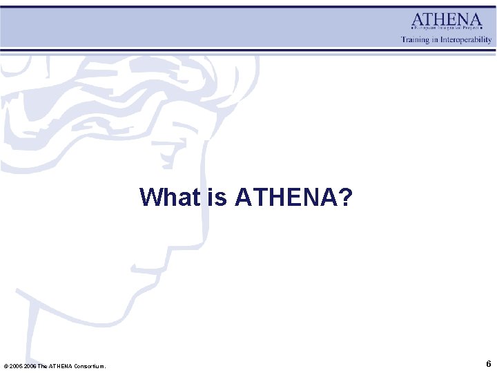 What is ATHENA? © 2005 -2006 The ATHENA Consortium. 6 