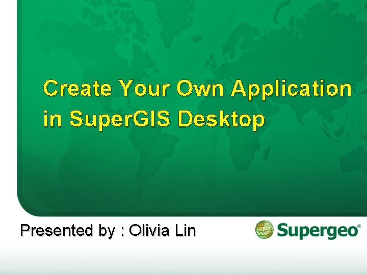 Create Your Own Application in Super. GIS Desktop Presented by : Olivia Lin 