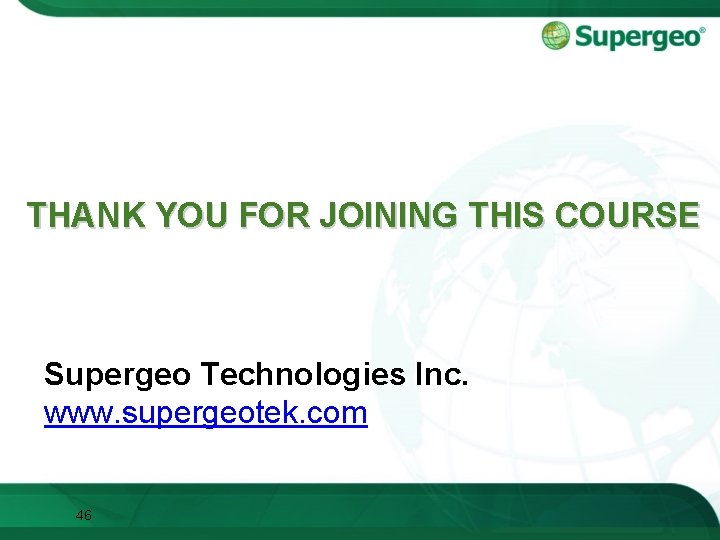 THANK YOU FOR JOINING THIS COURSE Supergeo Technologies Inc. www. supergeotek. com 46 