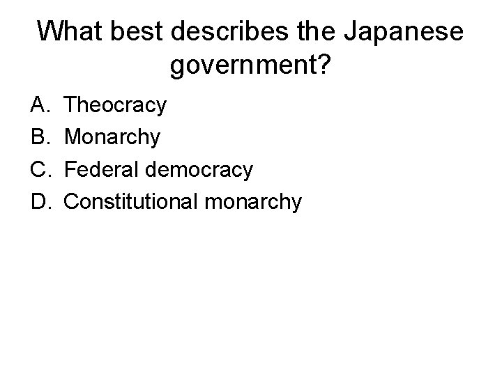 What best describes the Japanese government? A. B. C. D. Theocracy Monarchy Federal democracy