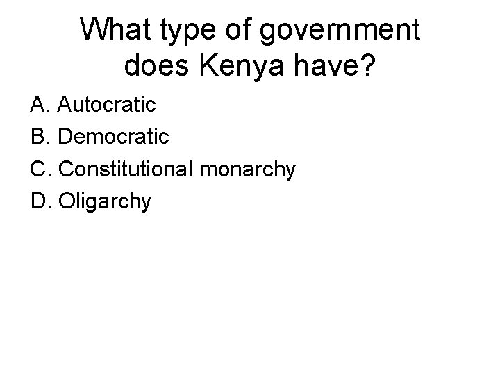 What type of government does Kenya have? A. Autocratic B. Democratic C. Constitutional monarchy