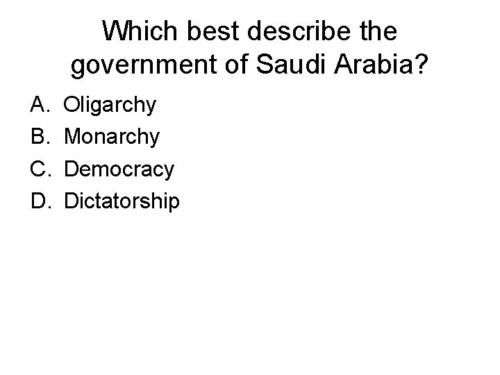 Which best describe the government of Saudi Arabia? A. B. C. D. Oligarchy Monarchy