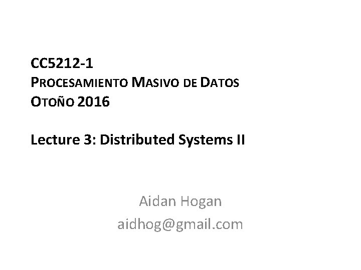 CC 5212 -1 PROCESAMIENTO MASIVO DE DATOS OTOÑO 2016 Lecture 3: Distributed Systems II