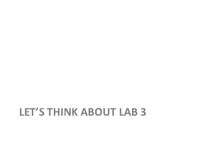 LET’S THINK ABOUT LAB 3 