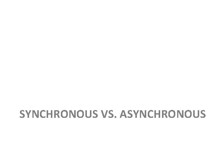 SYNCHRONOUS VS. ASYNCHRONOUS 