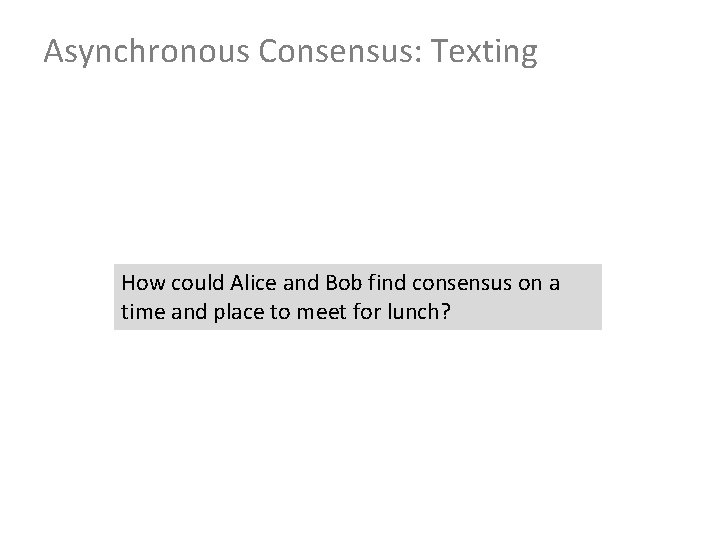 Asynchronous Consensus: Texting How could Alice and Bob find consensus on a time and