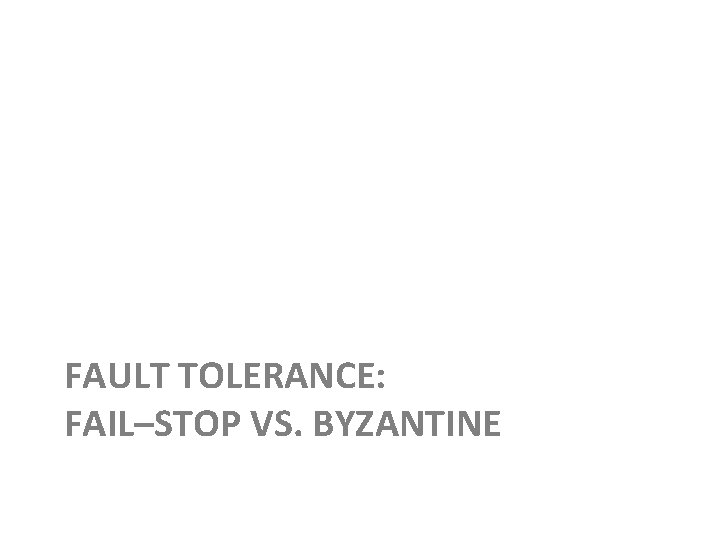 FAULT TOLERANCE: FAIL–STOP VS. BYZANTINE 