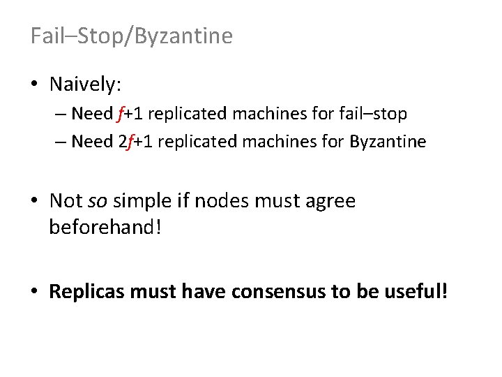 Fail–Stop/Byzantine • Naively: – Need f+1 replicated machines for fail–stop – Need 2 f+1