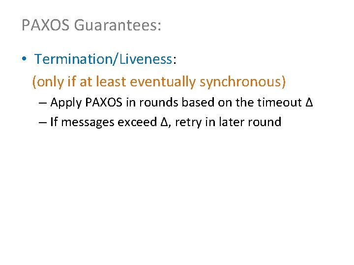 PAXOS Guarantees: • Termination/Liveness: (only if at least eventually synchronous) – Apply PAXOS in