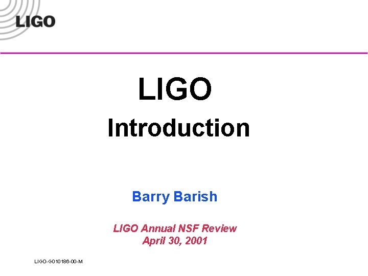 LIGO Introduction Barry Barish LIGO Annual NSF Review April 30, 2001 LIGO-G 010186 -00