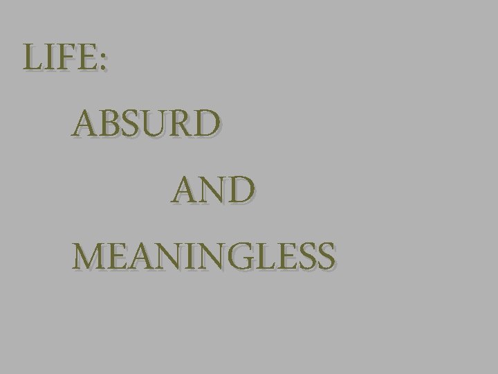 LIFE: ABSURD AND MEANINGLESS 