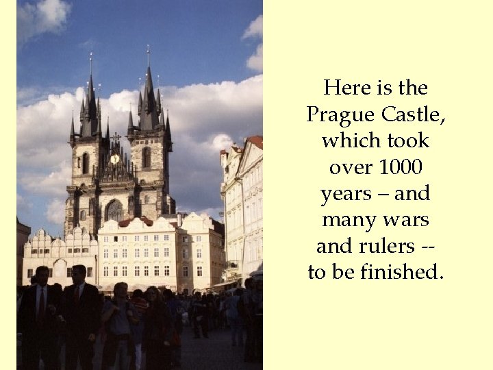 Here is the Prague Castle, which took over 1000 years – and many wars