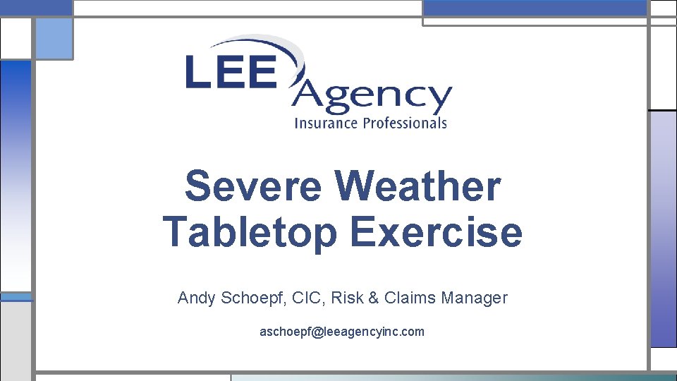 Severe Weather Tabletop Exercise Andy Schoepf, CIC, Risk & Claims Manager aschoepf@leeagencyinc. com 