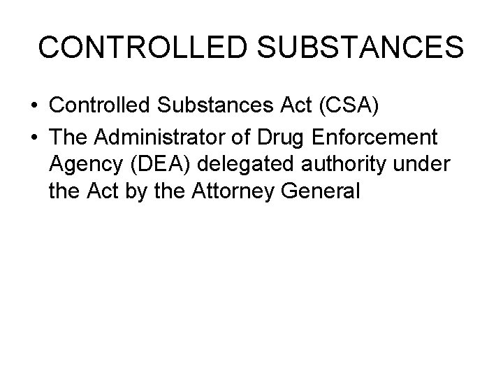 CONTROLLED SUBSTANCES • Controlled Substances Act (CSA) • The Administrator of Drug Enforcement Agency