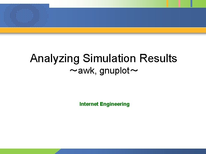 Analyzing Simulation Results ～awk, gnuplot～ Internet Engineering 