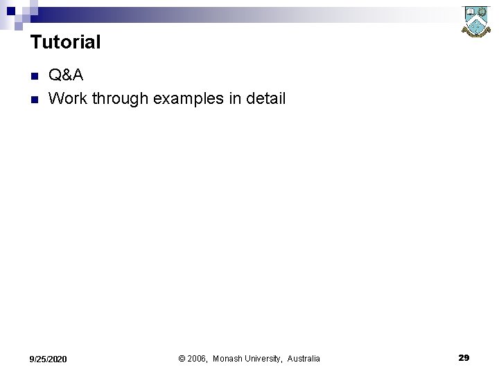 Tutorial n n Q&A Work through examples in detail 9/25/2020 © 2006, Monash University,