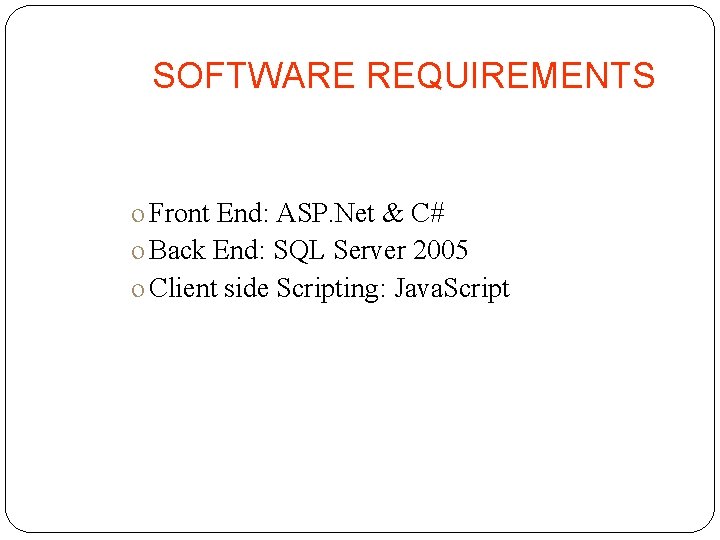 SOFTWARE REQUIREMENTS o Front End: ASP. Net & C# o Back End: SQL Server