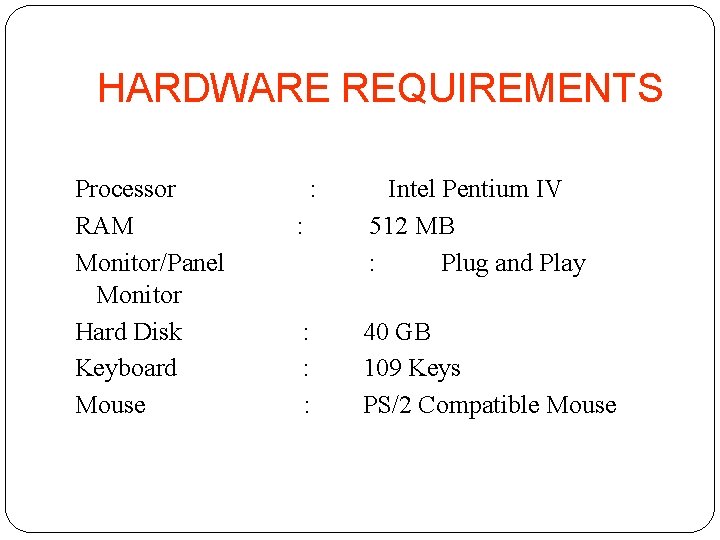 HARDWARE REQUIREMENTS Processor RAM Monitor/Panel Monitor Hard Disk Keyboard Mouse : : Intel Pentium