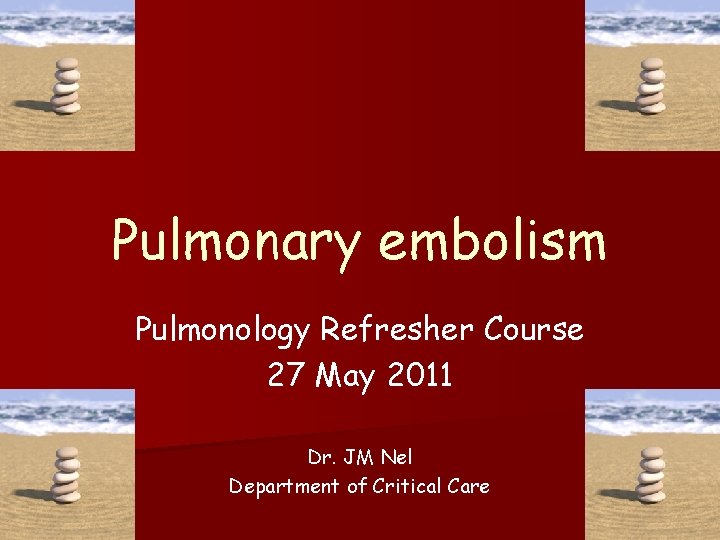 Pulmonary embolism Pulmonology Refresher Course 27 May 2011 Dr. JM Nel Department of Critical