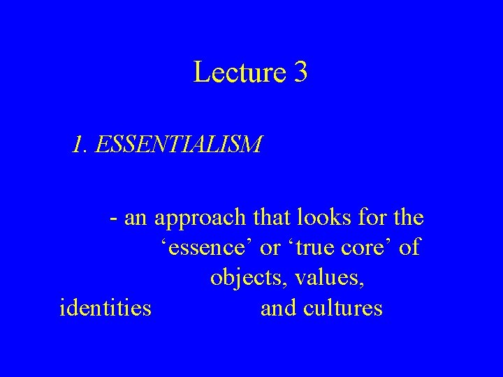 Lecture 3 1. ESSENTIALISM - an approach that looks for the ‘essence’ or ‘true