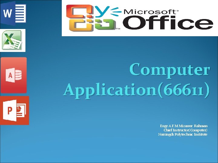 Computer Application(66611) Engr A. F. M. Mizanur Rahman Chief Instructor(Computer) Narsingdi Polytechnic Institute 