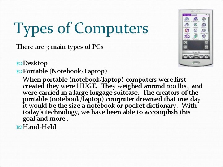 Types of Computers There are 3 main types of PCs Desktop Portable (Notebook/Laptop) When