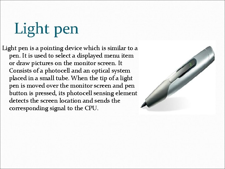 Light pen is a pointing device which is similar to a pen. It is