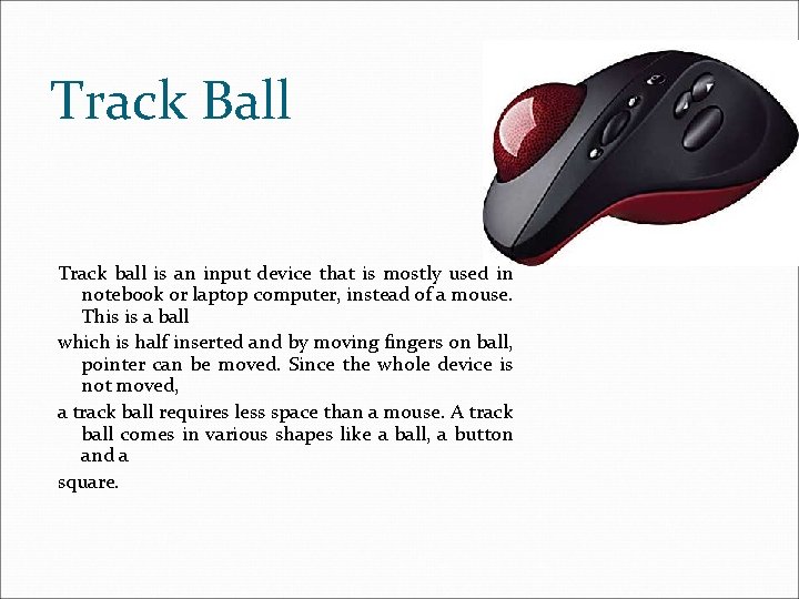 Track Ball Track ball is an input device that is mostly used in notebook