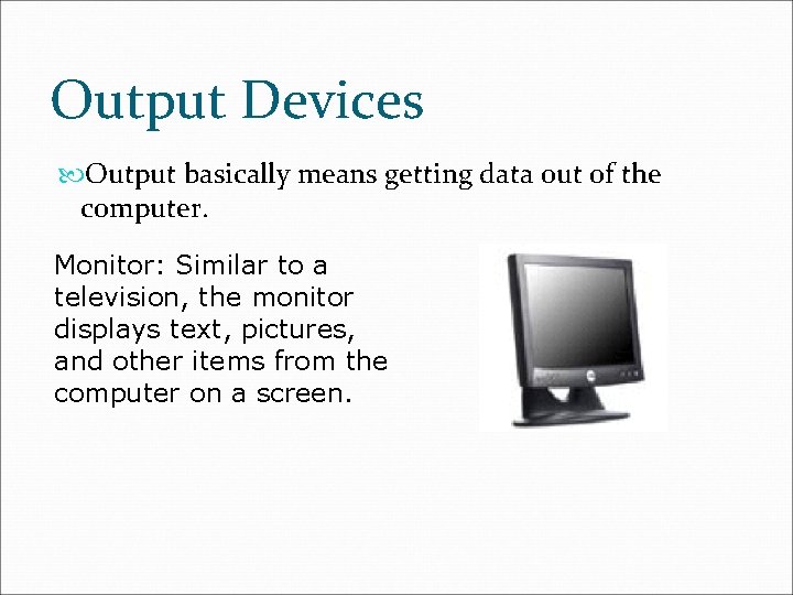 Output Devices Output basically means getting data out of the computer. Monitor: Similar to