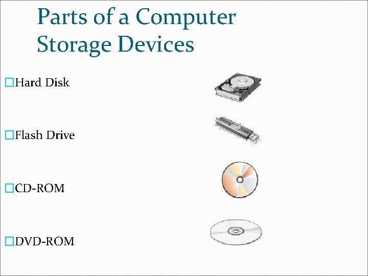 Parts of a Computer Storage Devices �Hard Disk �Flash Drive �CD-ROM �DVD-ROM 