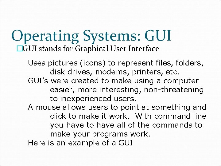 Operating Systems: GUI �GUI stands for Graphical User Interface Uses pictures (icons) to represent