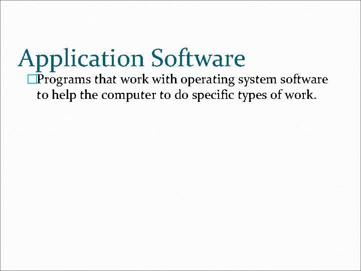 Application Software �Programs that work with operating system software to help the computer to