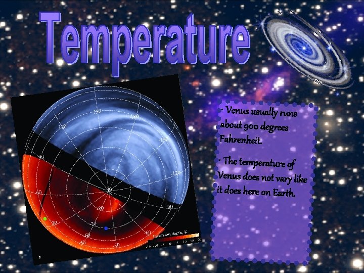  • Venus usually runs about 900 degrees Fahrenheit. • The temperature of Venus
