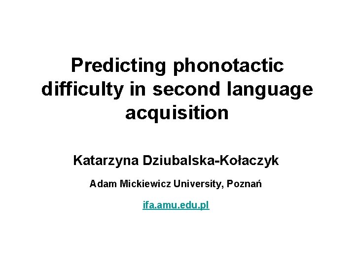 Predicting phonotactic difficulty in second language acquisition Katarzyna Dziubalska-Kołaczyk Adam Mickiewicz University, Poznań ifa.